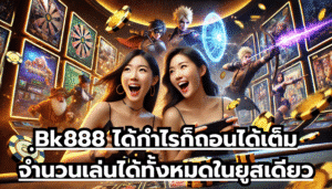 Bk888 ได้กำไรก็ถอนได้เต็มจำนวน เล่นได้ทั้งหมด ในยูสเดียว