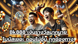 Bk888 เงินรางวัลมากมาย โบนัสเยอะ ถอนไม่อั้น ทุกช่องทาง