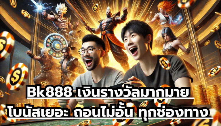 Bk888 เงินรางวัลมากมาย โบนัสเยอะ ถอนไม่อั้น ทุกช่องทาง